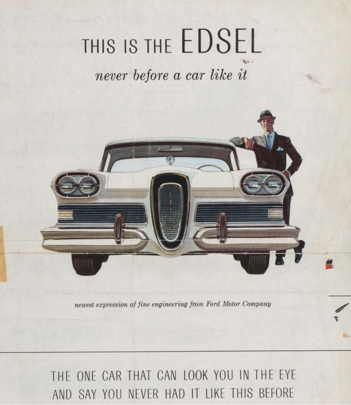 The cover to a brochure for the Ford Edsel, a legendary commercial failure. An illustration shows a white man in  gray suit and hat jauntily leaning against the roof of his white Edsel. The ad bears an ominous legend, like someone at the agency knew this was a doomed venture: "The one car that can look you in the eye and say you never had it like this before."